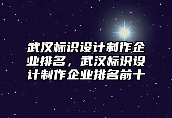 武漢標(biāo)識(shí)設(shè)計(jì)制作企業(yè)排名，武漢標(biāo)識(shí)設(shè)計(jì)制作企業(yè)排名前十