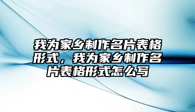 我為家鄉(xiāng)制作名片表格形式，我為家鄉(xiāng)制作名片表格形式怎么寫