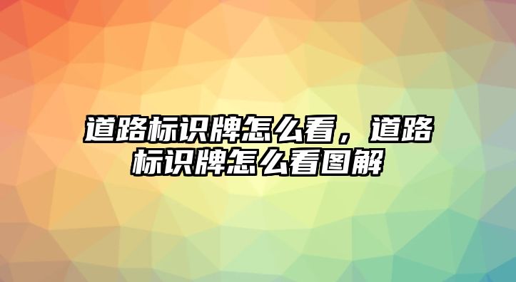 道路標(biāo)識牌怎么看，道路標(biāo)識牌怎么看圖解