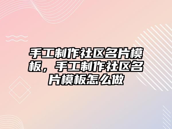 手工制作社區(qū)名片模板，手工制作社區(qū)名片模板怎么做