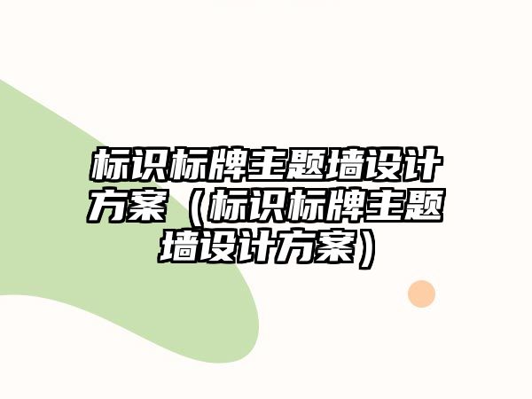 標(biāo)識標(biāo)牌主題墻設(shè)計方案（標(biāo)識標(biāo)牌主題墻設(shè)計方案）