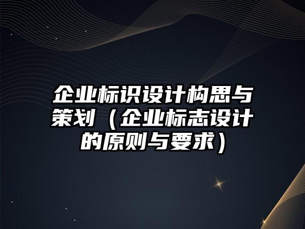 企業(yè)標(biāo)識(shí)設(shè)計(jì)構(gòu)思與策劃（企業(yè)標(biāo)志設(shè)計(jì)的原則與要求）