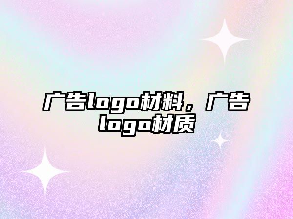 廣告logo材料，廣告logo材質(zhì)