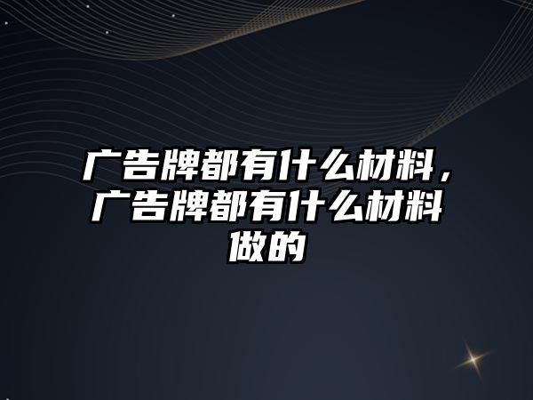 廣告牌都有什么材料，廣告牌都有什么材料做的