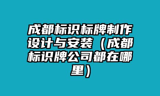 成都標識標牌制作設計與安裝（成都標識牌公司都在哪里）