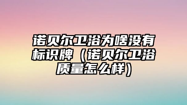 諾貝爾衛(wèi)浴為啥沒有標識牌（諾貝爾衛(wèi)浴質量怎么樣）