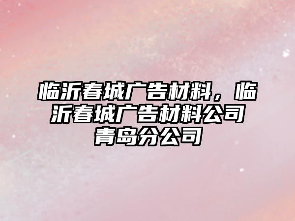 臨沂春城廣告材料，臨沂春城廣告材料公司青島分公司