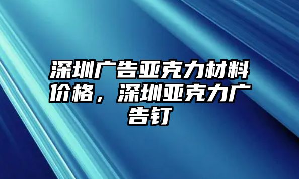 深圳廣告亞克力材料價格，深圳亞克力廣告釘