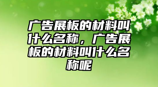 廣告展板的材料叫什么名稱，廣告展板的材料叫什么名稱呢