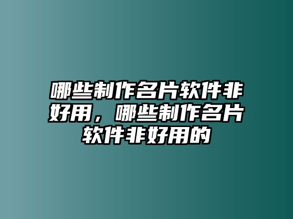 哪些制作名片軟件非好用，哪些制作名片軟件非好用的