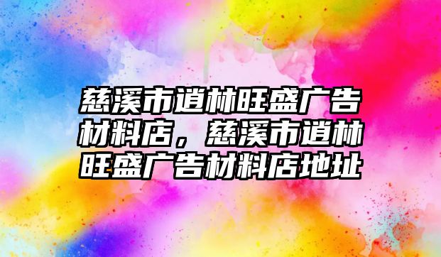 慈溪市逍林旺盛廣告材料店，慈溪市逍林旺盛廣告材料店地址