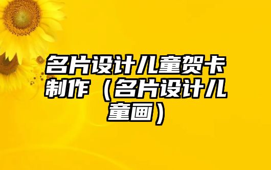 名片設(shè)計兒童賀卡制作（名片設(shè)計兒童畫）