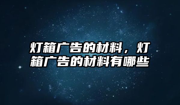 燈箱廣告的材料，燈箱廣告的材料有哪些