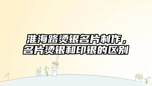 淮海路燙銀名片制作，名片燙銀和印銀的區(qū)別