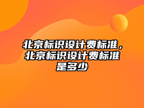 北京標識設計費標準，北京標識設計費標準是多少