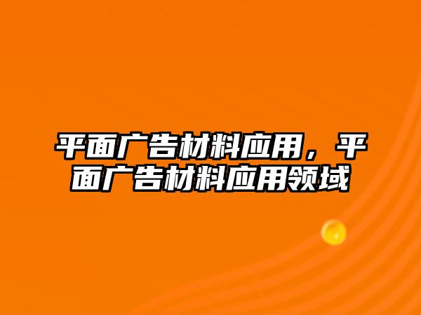 平面廣告材料應(yīng)用，平面廣告材料應(yīng)用領(lǐng)域