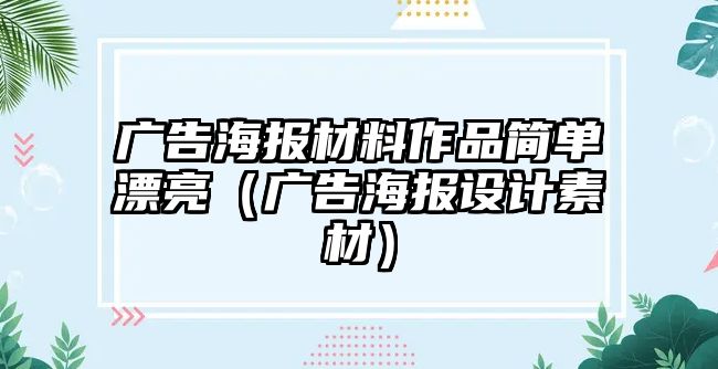 廣告海報材料作品簡單漂亮（廣告海報設(shè)計素材）