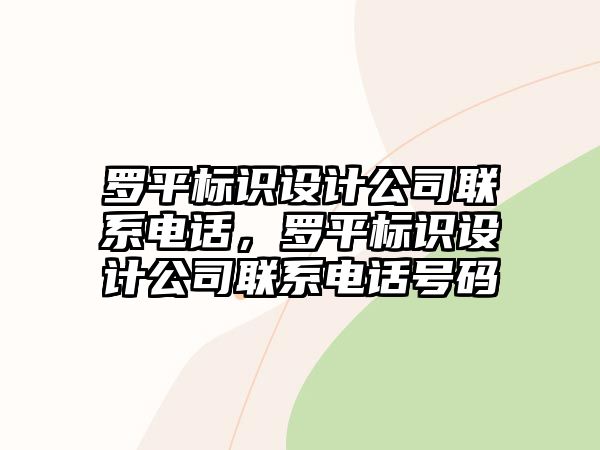 羅平標(biāo)識(shí)設(shè)計(jì)公司聯(lián)系電話，羅平標(biāo)識(shí)設(shè)計(jì)公司聯(lián)系電話號(hào)碼