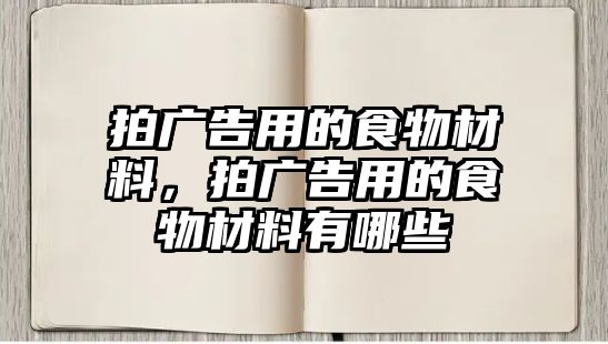 拍廣告用的食物材料，拍廣告用的食物材料有哪些