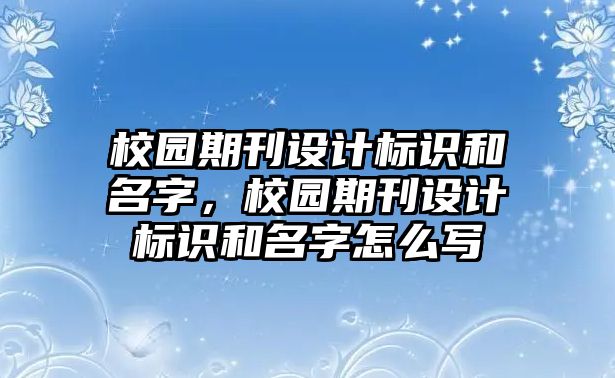 校園期刊設(shè)計標(biāo)識和名字，校園期刊設(shè)計標(biāo)識和名字怎么寫