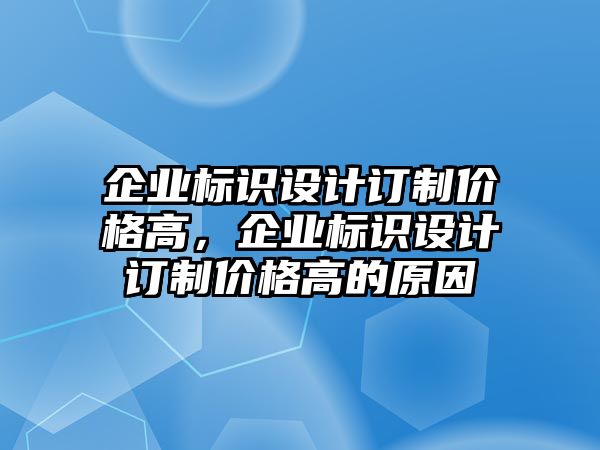 企業(yè)標(biāo)識設(shè)計(jì)訂制價(jià)格高，企業(yè)標(biāo)識設(shè)計(jì)訂制價(jià)格高的原因