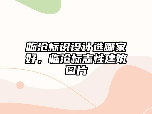 臨滄標識設(shè)計選哪家好，臨滄標志性建筑圖片