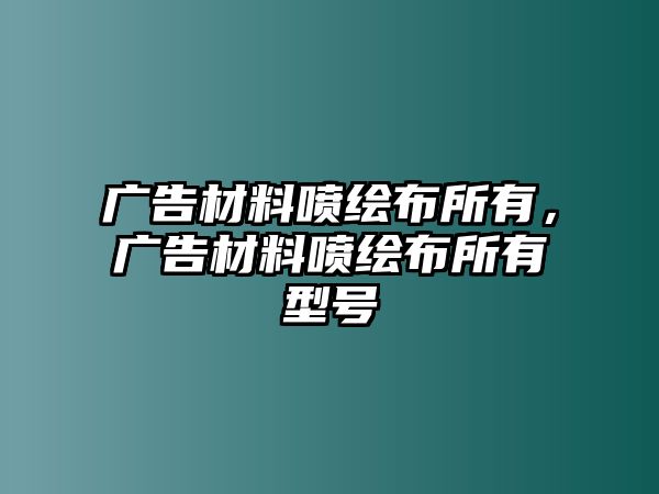 廣告材料噴繪布所有，廣告材料噴繪布所有型號