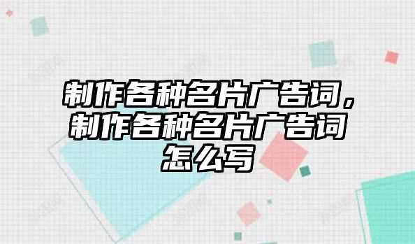 制作各種名片廣告詞，制作各種名片廣告詞怎么寫