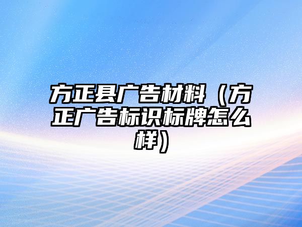 方正縣廣告材料（方正廣告標(biāo)識(shí)標(biāo)牌怎么樣）