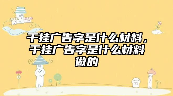 干掛廣告字是什么材料，干掛廣告字是什么材料做的