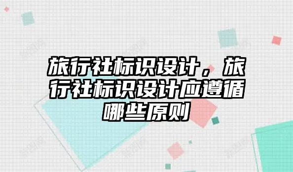 旅行社標(biāo)識設(shè)計，旅行社標(biāo)識設(shè)計應(yīng)遵循哪些原則