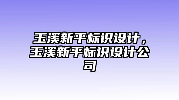 玉溪新平標識設(shè)計，玉溪新平標識設(shè)計公司