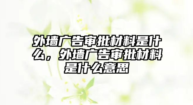 外墻廣告審批材料是什么，外墻廣告審批材料是什么意思