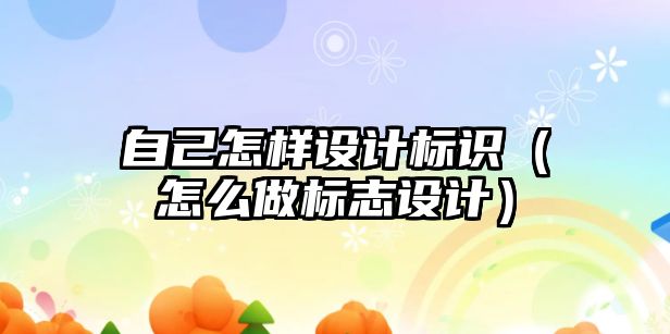 自己怎樣設計標識（怎么做標志設計）