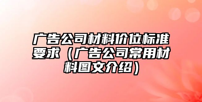 廣告公司材料價位標(biāo)準(zhǔn)要求（廣告公司常用材料圖文介紹）