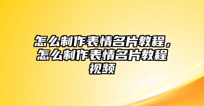 怎么制作表情名片教程，怎么制作表情名片教程視頻