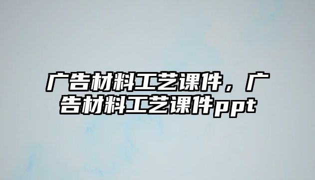 廣告材料工藝課件，廣告材料工藝課件ppt