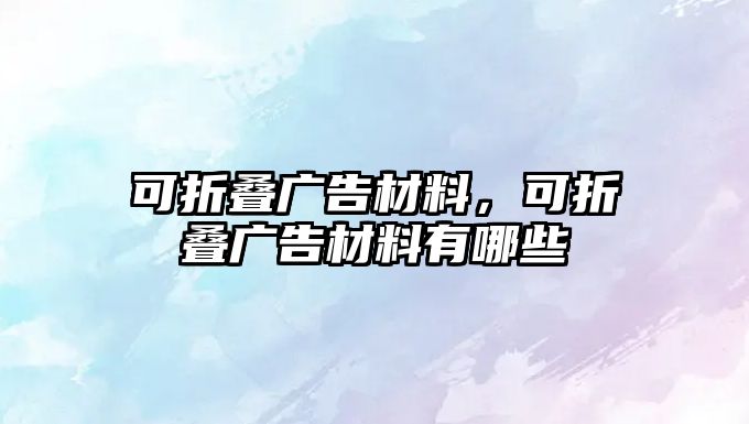 可折疊廣告材料，可折疊廣告材料有哪些