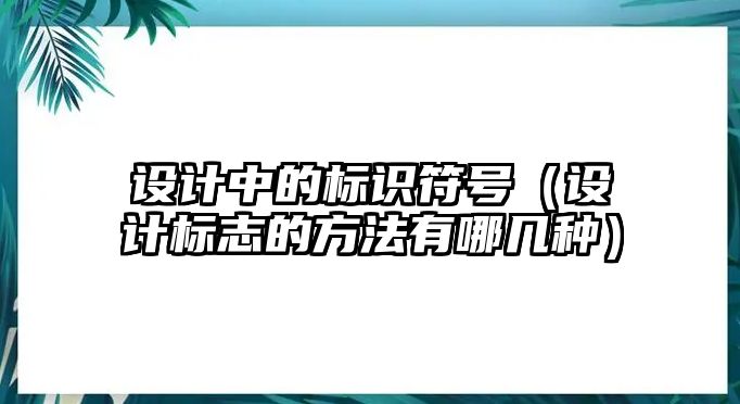 設(shè)計(jì)中的標(biāo)識(shí)符號(hào)（設(shè)計(jì)標(biāo)志的方法有哪幾種）