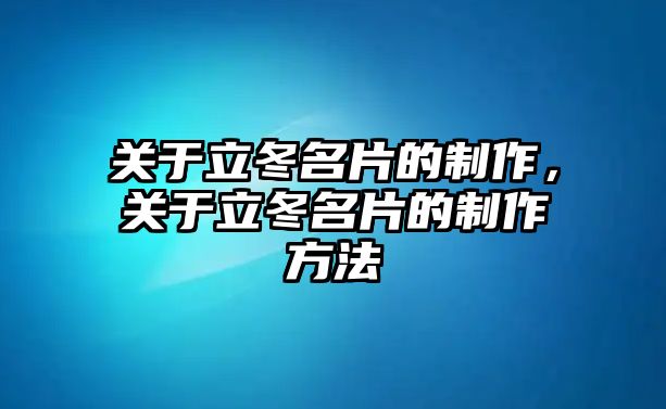 關(guān)于立冬名片的制作，關(guān)于立冬名片的制作方法