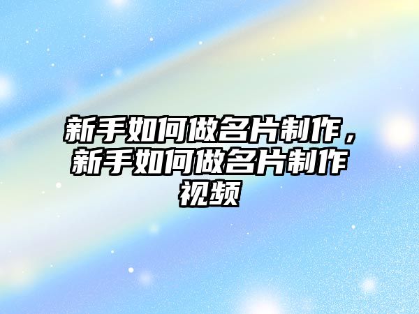 新手如何做名片制作，新手如何做名片制作視頻