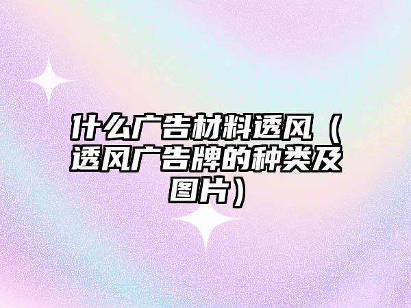 什么廣告材料透風(fēng)（透風(fēng)廣告牌的種類(lèi)及圖片）