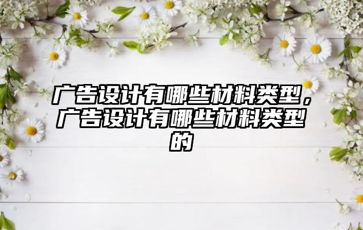 廣告設計有哪些材料類型，廣告設計有哪些材料類型的