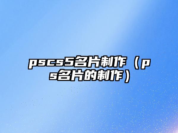 pscs5名片制作（ps名片的制作）