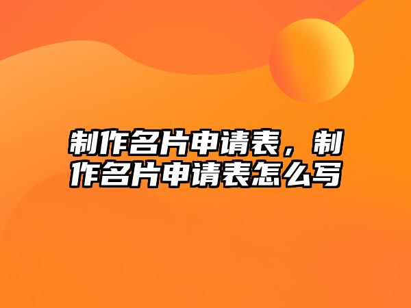 制作名片申請(qǐng)表，制作名片申請(qǐng)表怎么寫