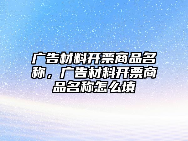 廣告材料開票商品名稱，廣告材料開票商品名稱怎么填