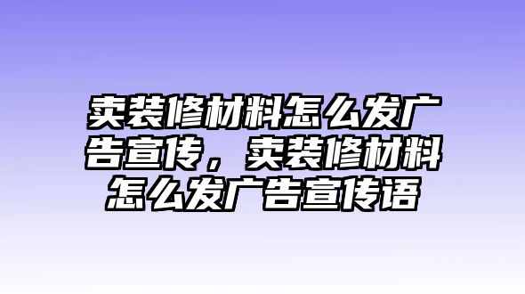 賣裝修材料怎么發(fā)廣告宣傳，賣裝修材料怎么發(fā)廣告宣傳語