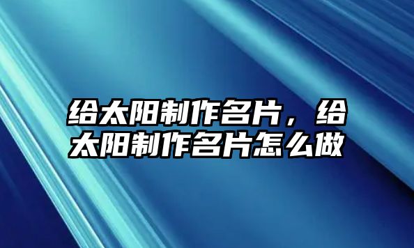 給太陽制作名片，給太陽制作名片怎么做