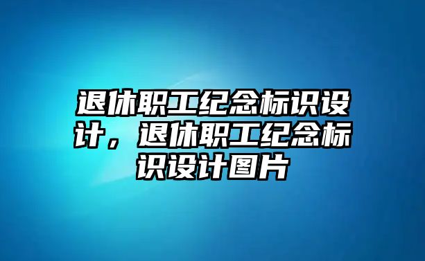 退休職工紀(jì)念標(biāo)識(shí)設(shè)計(jì)，退休職工紀(jì)念標(biāo)識(shí)設(shè)計(jì)圖片