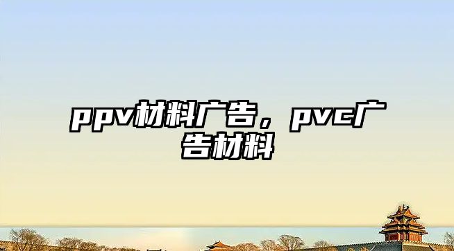 ppv材料廣告，pvc廣告材料